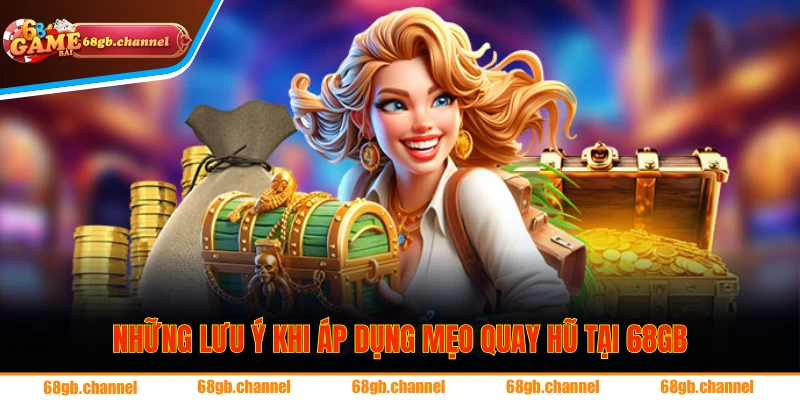 Chiến Thuật Quay Hũ - Mẹo Hay Giúp Thắng Lớn Tại 68GB 3 Những lưu ý cần biết khi áp dụng mẹo quay hũ tại 68GB