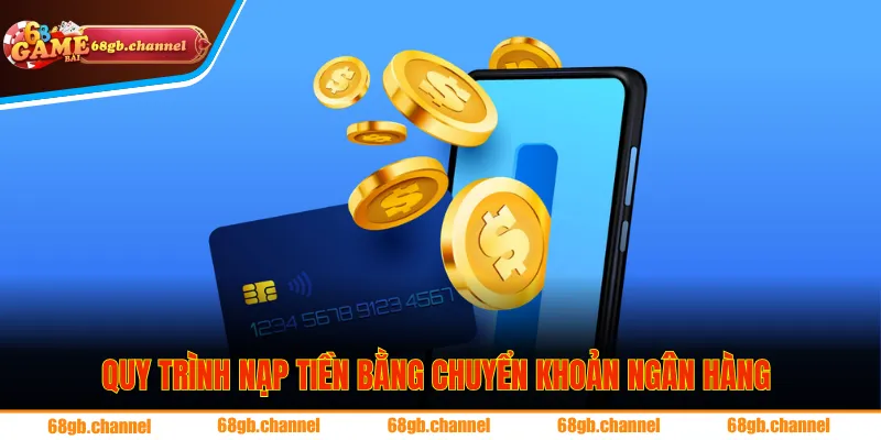 Quy trình nạp tiền bằng chuyển khoản ngân hàng vô cùng nhanh gọn
