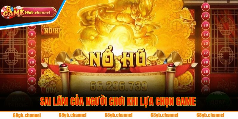 Sai lầm của người chơi khi lựa chọn game