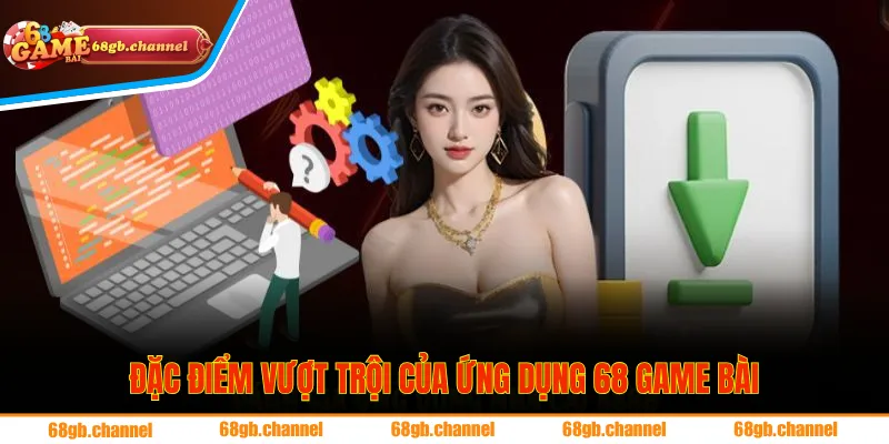 Tải app 68 game bài 1 Đặc điểm vượt trội của ứng dụng 68 game bài