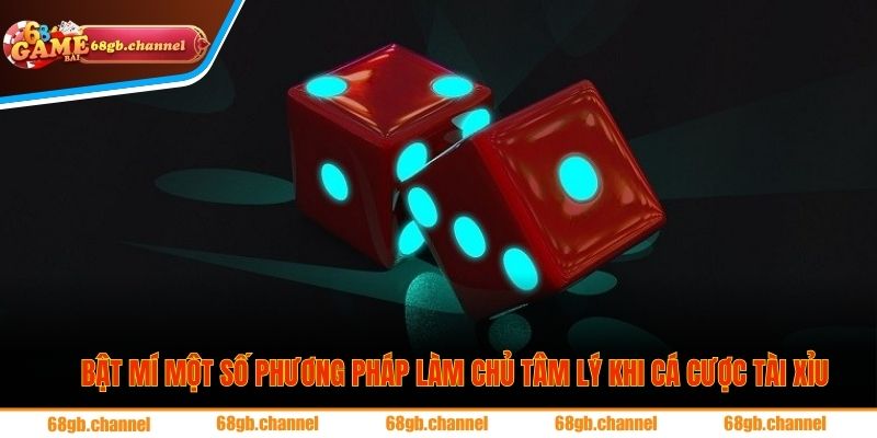 Bật mí một số phương pháp làm chủ tâm lý khi cá cược tài xỉu