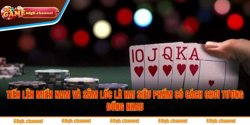 Tiến lên miền Nam và Sâm lốc là hai siêu phẩm có cách chơi tương đồng nhau